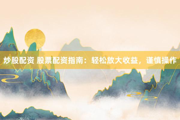 炒股配资 股票配资指南：轻松放大收益，谨慎操作
