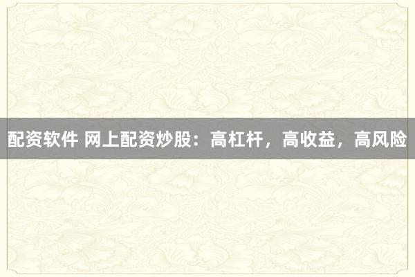 配资软件 网上配资炒股：高杠杆，高收益，高风险