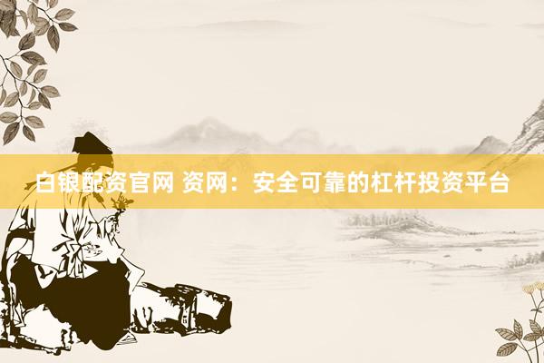 白银配资官网 资网：安全可靠的杠杆投资平台
