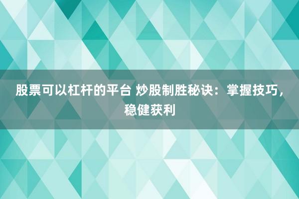 股票可以杠杆的平台 炒股制胜秘诀：掌握技巧，稳健获利