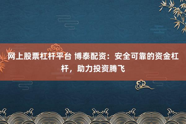 网上股票杠杆平台 博泰配资：安全可靠的资金杠杆，助力投资腾飞