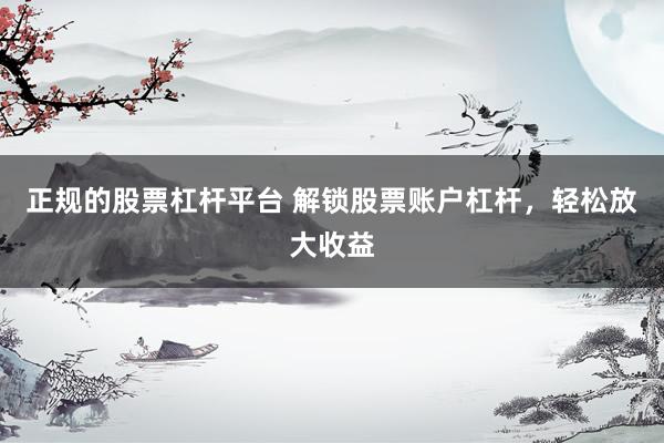 正规的股票杠杆平台 解锁股票账户杠杆，轻松放大收益
