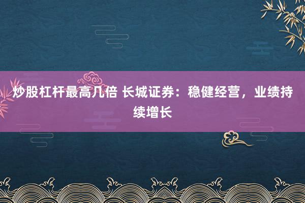 炒股杠杆最高几倍 长城证券：稳健经营，业绩持续增长