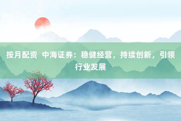 按月配资  中海证券：稳健经营，持续创新，引领行业发展