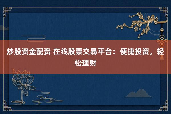 炒股资金配资 在线股票交易平台：便捷投资，轻松理财