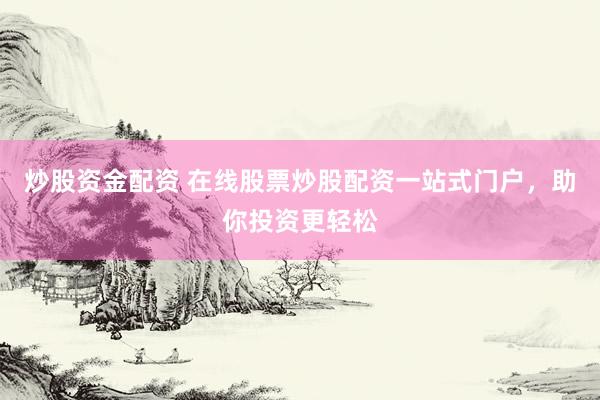 炒股资金配资 在线股票炒股配资一站式门户，助你投资更轻松