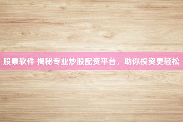 股票软件 揭秘专业炒股配资平台，助你投资更轻松