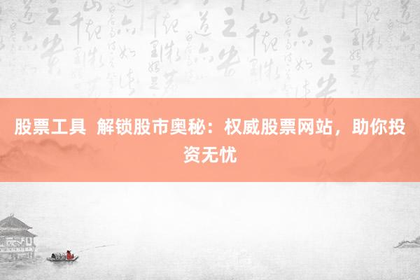 股票工具  解锁股市奥秘：权威股票网站，助你投资无忧