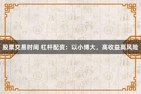 股票交易时间 杠杆配资：以小博大，高收益高风险