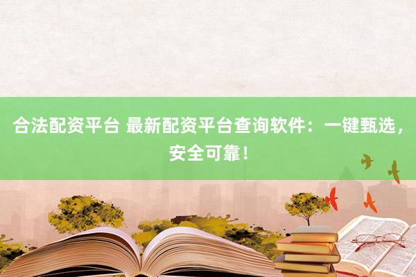 合法配资平台 最新配资平台查询软件：一键甄选，安全可靠！