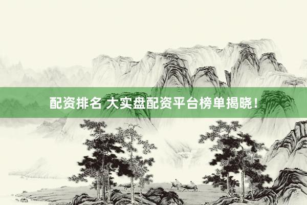 配资排名 大实盘配资平台榜单揭晓！