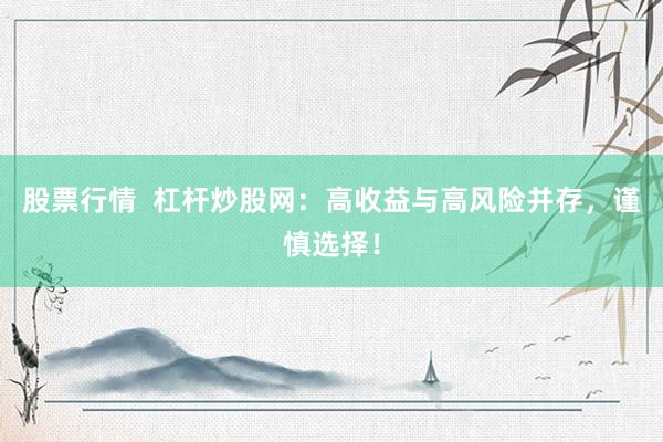 股票行情  杠杆炒股网：高收益与高风险并存，谨慎选择！