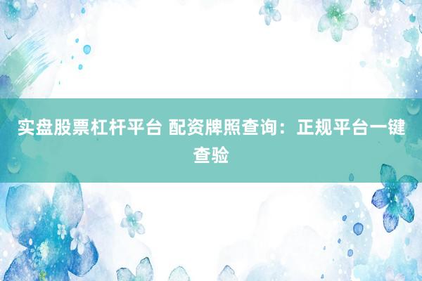 实盘股票杠杆平台 配资牌照查询：正规平台一键查验