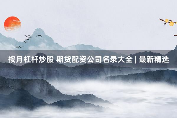 按月杠杆炒股 期货配资公司名录大全 | 最新精选