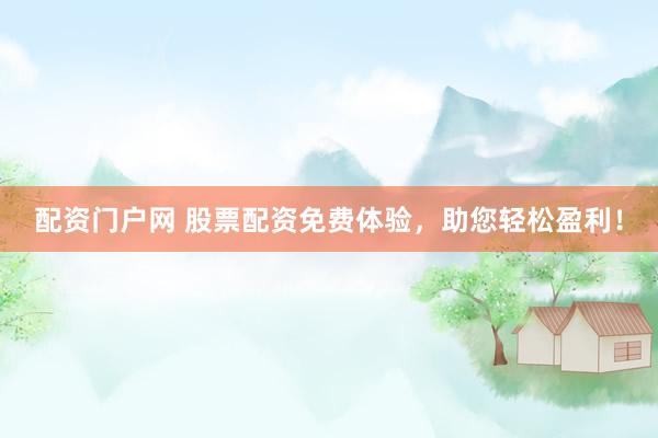 配资门户网 股票配资免费体验，助您轻松盈利！