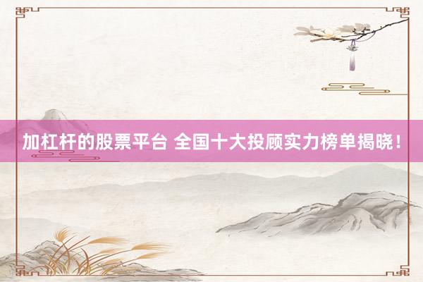 加杠杆的股票平台 全国十大投顾实力榜单揭晓！