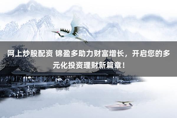 网上炒股配资 锦盈多助力财富增长，开启您的多元化投资理财新篇章！