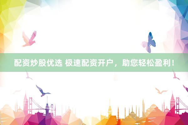 配资炒股优选 极速配资开户，助您轻松盈利！