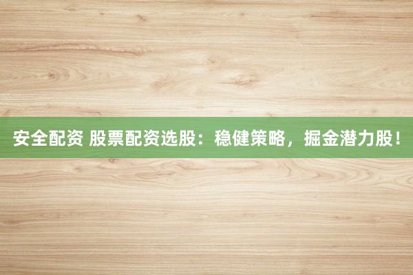 安全配资 股票配资选股：稳健策略，掘金潜力股！