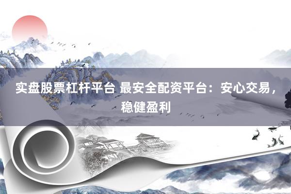 实盘股票杠杆平台 最安全配资平台：安心交易，稳健盈利