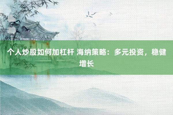 个人炒股如何加杠杆 海纳策略：多元投资，稳健增长
