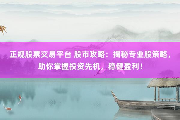 正规股票交易平台 股市攻略：揭秘专业股策略，助你掌握投资先机，稳健盈利！