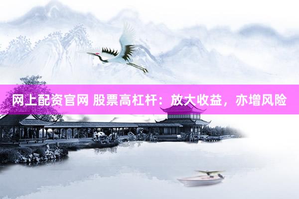 网上配资官网 股票高杠杆：放大收益，亦增风险