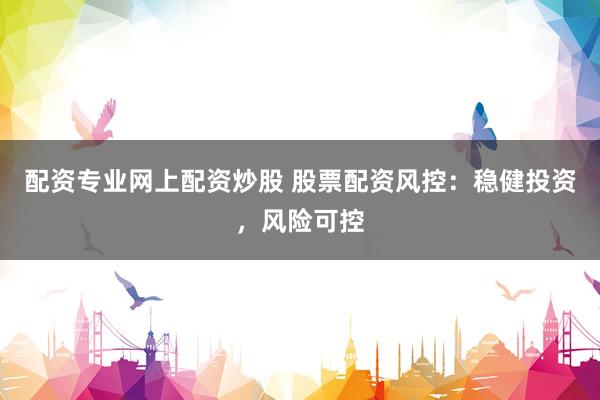 配资专业网上配资炒股 股票配资风控：稳健投资，风险可控