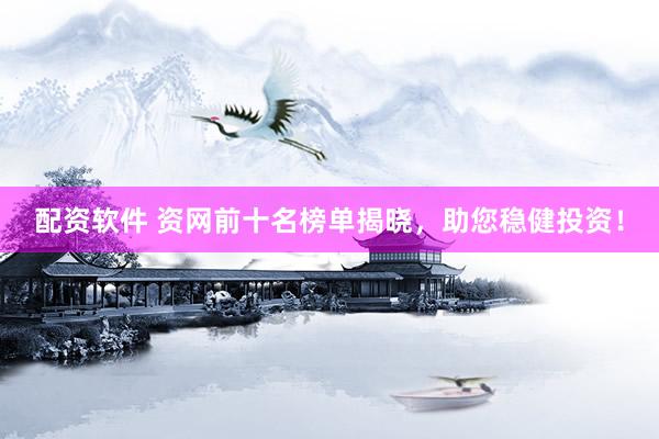 配资软件 资网前十名榜单揭晓，助您稳健投资！