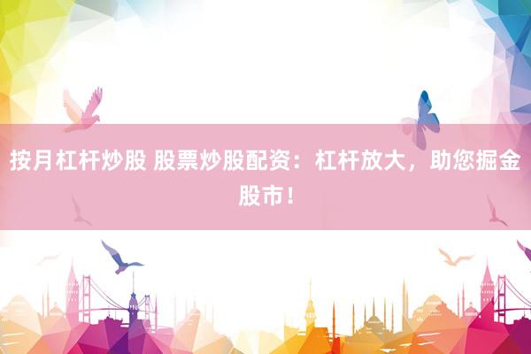 按月杠杆炒股 股票炒股配资：杠杆放大，助您掘金股市！