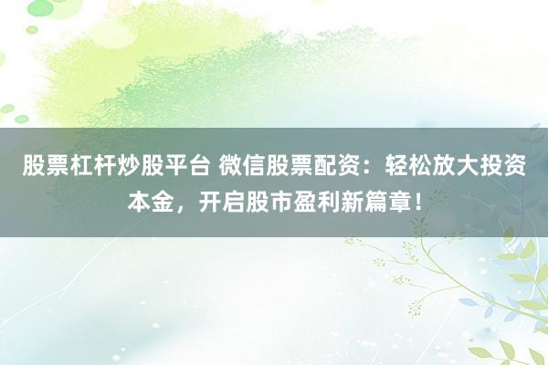 股票杠杆炒股平台 微信股票配资：轻松放大投资本金，开启股市盈利新篇章！