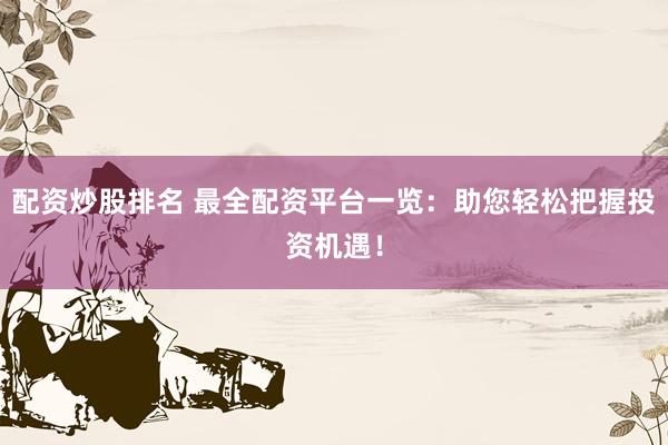 配资炒股排名 最全配资平台一览：助您轻松把握投资机遇！