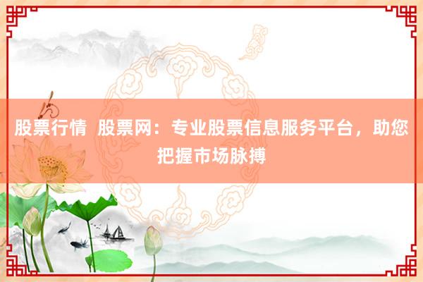 股票行情  股票网：专业股票信息服务平台，助您把握市场脉搏