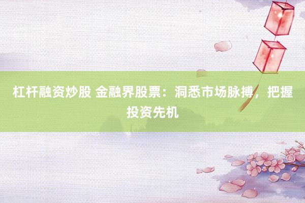 杠杆融资炒股 金融界股票：洞悉市场脉搏，把握投资先机