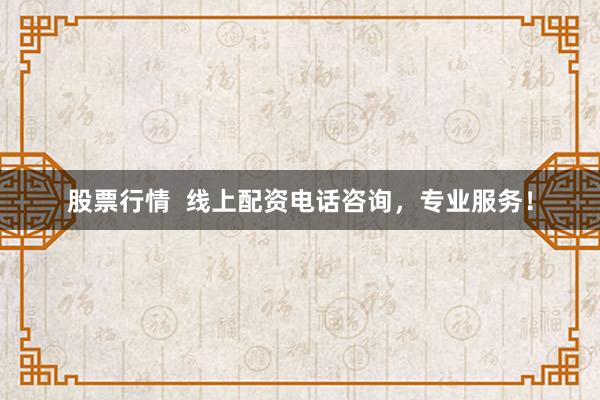 股票行情  线上配资电话咨询，专业服务！