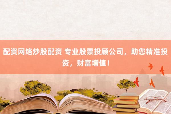 配资网络炒股配资 专业股票投顾公司，助您精准投资，财富增值！