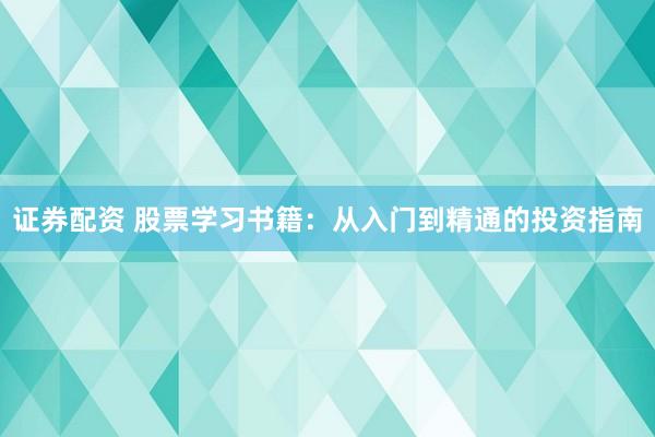 证券配资 股票学习书籍：从入门到精通的投资指南