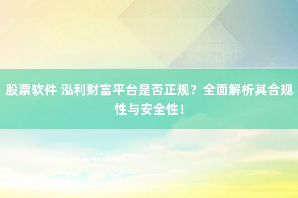 股票软件 泓利财富平台是否正规？全面解析其合规性与安全性！
