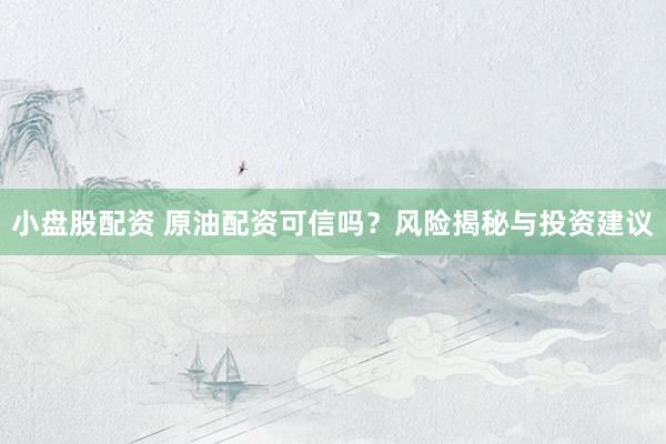 小盘股配资 原油配资可信吗？风险揭秘与投资建议