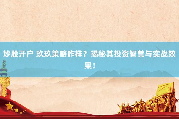 炒股开户 玖玖策略咋样？揭秘其投资智慧与实战效果！