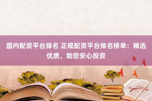 国内配资平台排名 正规配资平台排名榜单：精选优质，助您安心投资