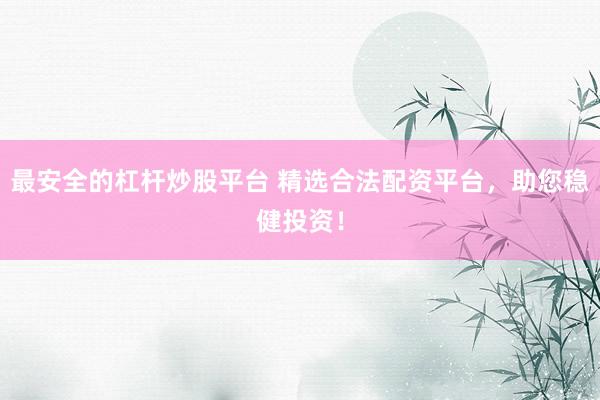 最安全的杠杆炒股平台 精选合法配资平台，助您稳健投资！
