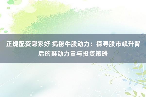 正规配资哪家好 揭秘牛股动力：探寻股市飙升背后的推动力量与投资策略