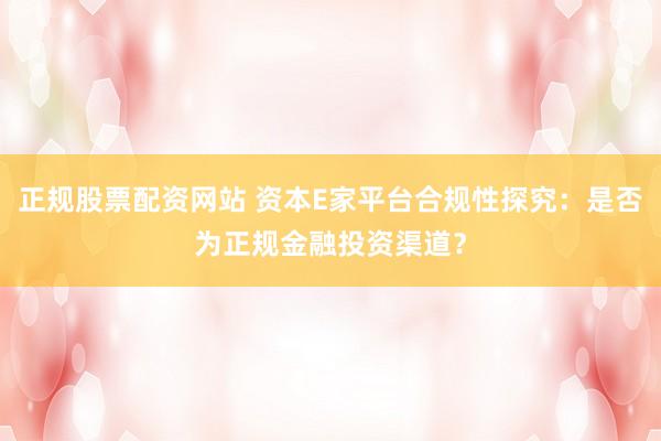 正规股票配资网站 资本E家平台合规性探究：是否为正规金融投资渠道？