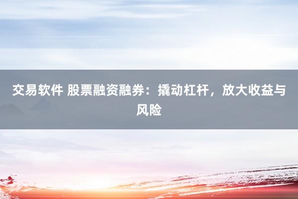 交易软件 股票融资融券：撬动杠杆，放大收益与风险