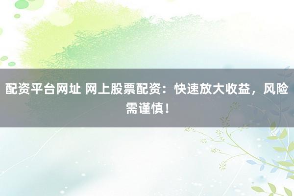 配资平台网址 网上股票配资：快速放大收益，风险需谨慎！