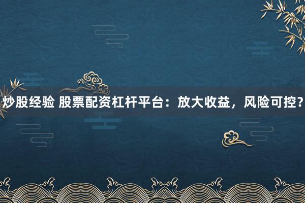 炒股经验 股票配资杠杆平台:放大收益,风险可控?