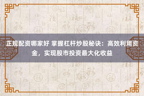 正规配资哪家好 掌握杠杆炒股秘诀:高效利用资金,实现股市投资最大化收益
