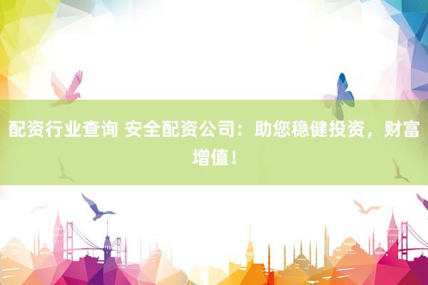 配资行业查询 安全配资公司:助您稳健投资,财富增值!