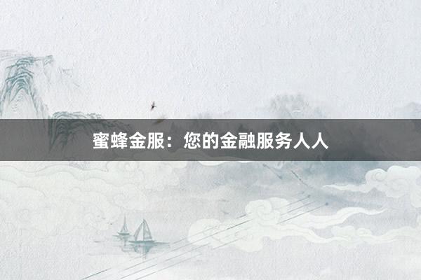 蜜蜂金服：您的金融服务人人